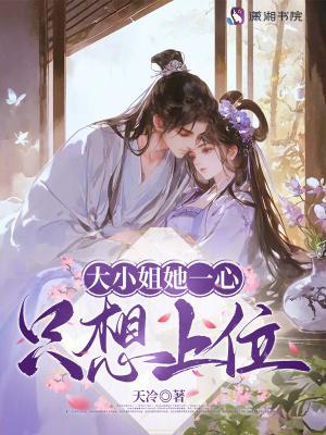 大小姐她一心只想上位最新章节更新内容