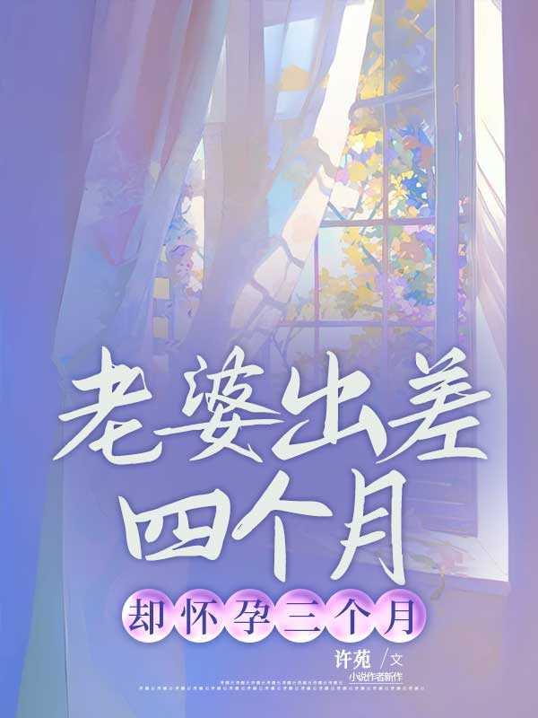 老婆出差四个月却怀孕三个月许苑
