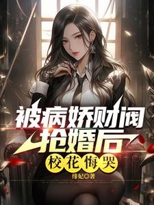 被病娇财阀抢婚后校花悔哭了