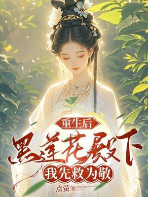 重生后黑莲花殿下我先救为敬评论