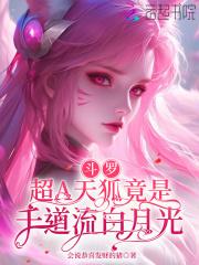 斗罗超A天狐竟是千道流白月光完整版